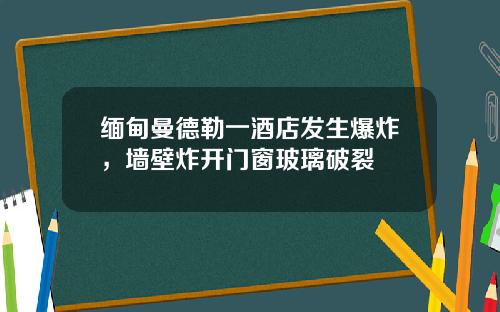 缅甸曼德勒一酒店发生爆炸，墙壁炸开门窗玻璃破裂