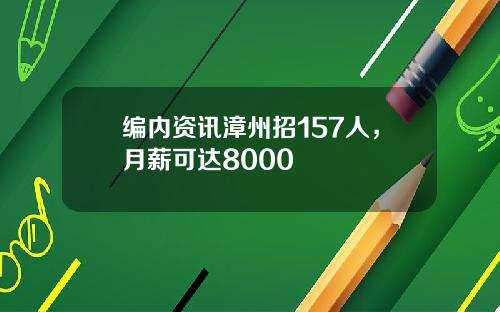 编内资讯漳州招157人，月薪可达8000