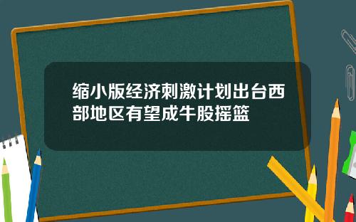 缩小版经济刺激计划出台西部地区有望成牛股摇篮