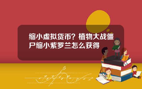 缩小虚拟货币？植物大战僵尸缩小紫罗兰怎么获得