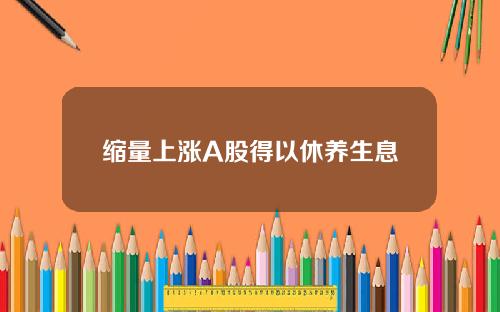 缩量上涨A股得以休养生息