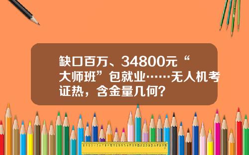 缺口百万、34800元“大师班”包就业……无人机考证热，含金量几何？