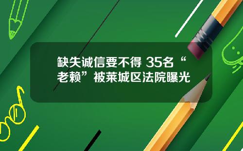 缺失诚信要不得 35名“老赖”被莱城区法院曝光