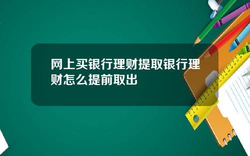 网上买银行理财提取银行理财怎么提前取出