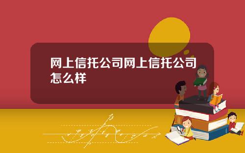 网上信托公司网上信托公司怎么样