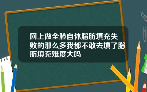 网上做全脸自体脂肪填充失败的那么多我都不敢去填了脂肪填充难度大吗