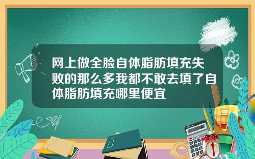 网上做全脸自体脂肪填充失败的那么多我都不敢去填了自体脂肪填充哪里便宜