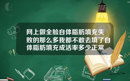 网上做全脸自体脂肪填充失败的那么多我都不敢去填了自体脂肪填充成活率多少正常