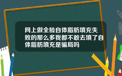 网上做全脸自体脂肪填充失败的那么多我都不敢去填了自体脂肪填充是骗局吗