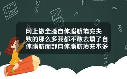 网上做全脸自体脂肪填充失败的那么多我都不敢去填了自体脂肪面部自体脂肪填充术多少钱