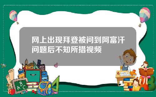 网上出现拜登被问到阿富汗问题后不知所措视频