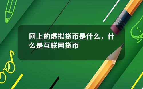 网上的虚拟货币是什么，什么是互联网货币