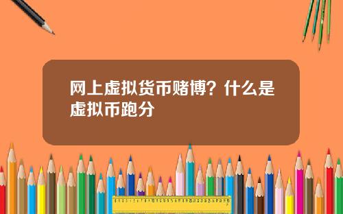 网上虚拟货币赌博？什么是虚拟币跑分