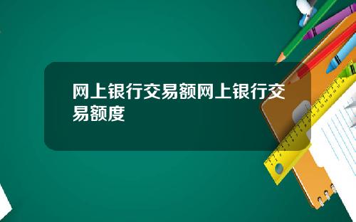 网上银行交易额网上银行交易额度