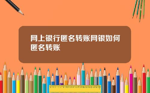 网上银行匿名转账网银如何匿名转账