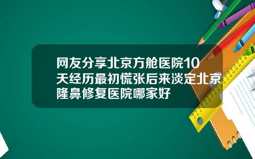 网友分享北京方舱医院10天经历最初慌张后来淡定北京隆鼻修复医院哪家好