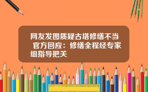 网友发图质疑古塔修缮不当 官方回应：修缮全程经专家组指导把关