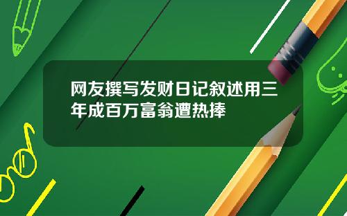 网友撰写发财日记叙述用三年成百万富翁遭热捧