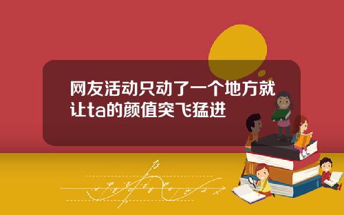 网友活动只动了一个地方就让ta的颜值突飞猛进