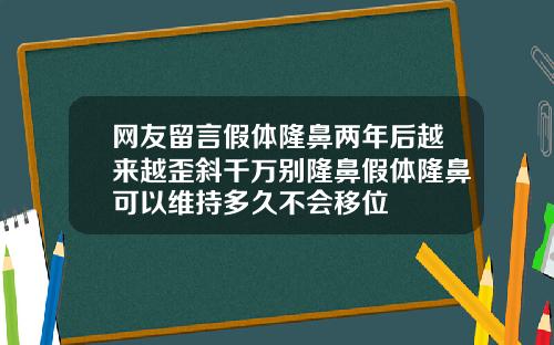 网友留言假体隆鼻两年后越来越歪斜千万别隆鼻假体隆鼻可以维持多久不会移位