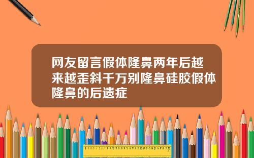 网友留言假体隆鼻两年后越来越歪斜千万别隆鼻硅胶假体隆鼻的后遗症