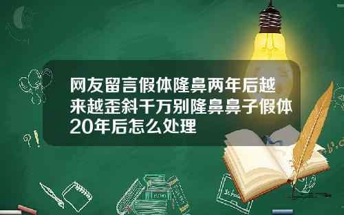 网友留言假体隆鼻两年后越来越歪斜千万别隆鼻鼻子假体20年后怎么处理