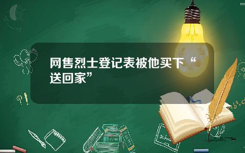 网售烈士登记表被他买下“送回家”