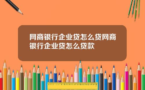 网商银行企业贷怎么贷网商银行企业贷怎么贷款