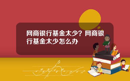 网商银行基金太少？网商银行基金太少怎么办