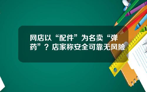 网店以“配件”为名卖“弹药”？店家称安全可靠无风险