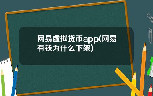 网易虚拟货币app(网易有钱为什么下架)