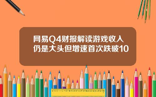 网易Q4财报解读游戏收入仍是大头但增速首次跌破10