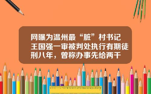 网曝为温州最“脏”村书记王国强一审被判处执行有期徒刑八年，曾称办事先给两千