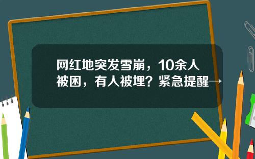 网红地突发雪崩，10余人被困，有人被埋？紧急提醒→