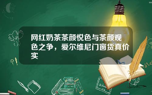 网红奶茶茶颜悦色与茶颜观色之争，爱尔维尼门窗货真价实