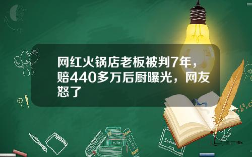 网红火锅店老板被判7年，赔440多万后厨曝光，网友怒了
