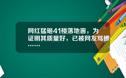 网红猛砸41楼落地窗，为证明其质量好，已被网友骂惨……