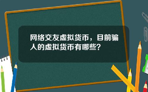 网络交友虚拟货币，目前骗人的虚拟货币有哪些？