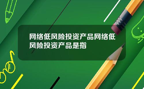 网络低风险投资产品网络低风险投资产品是指