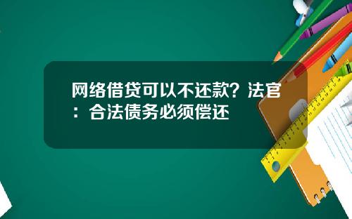 网络借贷可以不还款？法官：合法债务必须偿还