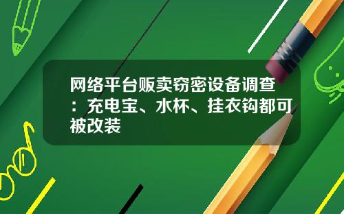 网络平台贩卖窃密设备调查：充电宝、水杯、挂衣钩都可被改装
