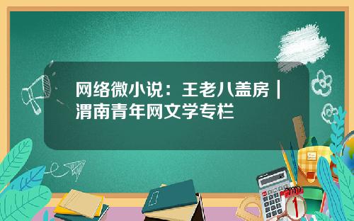 网络微小说：王老八盖房｜渭南青年网文学专栏