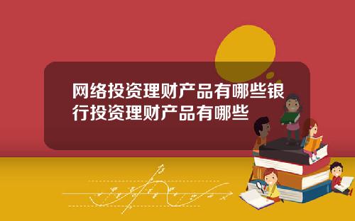 网络投资理财产品有哪些银行投资理财产品有哪些