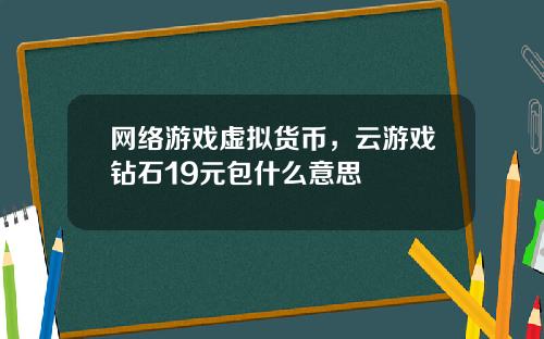 网络游戏虚拟货币，云游戏钻石19元包什么意思