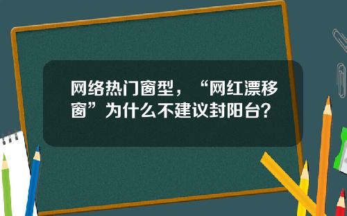 网络热门窗型，“网红漂移窗”为什么不建议封阳台？