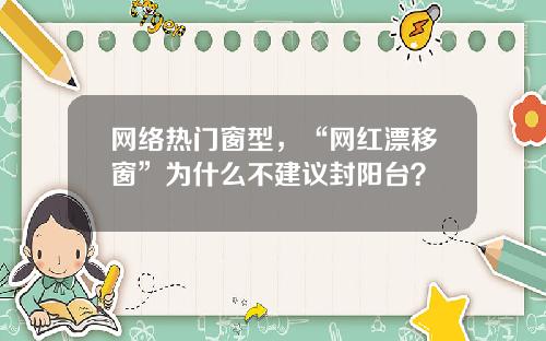 网络热门窗型，“网红漂移窗”为什么不建议封阳台？