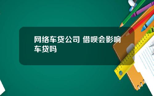 网络车贷公司 借呗会影响车贷吗