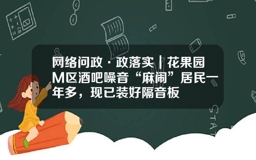 网络问政·政落实｜花果园M区酒吧噪音“麻闹”居民一年多，现已装好隔音板