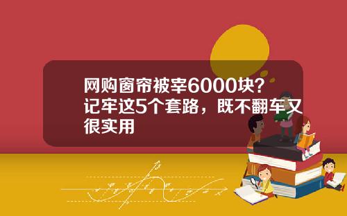 网购窗帘被宰6000块？记牢这5个套路，既不翻车又很实用
