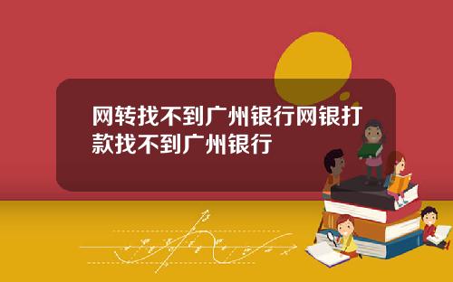 网转找不到广州银行网银打款找不到广州银行